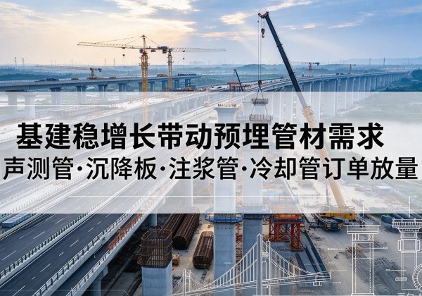 含山基建稳增长带动预埋监测管材需求，声测管、沉降板、注浆管订单持续放量
