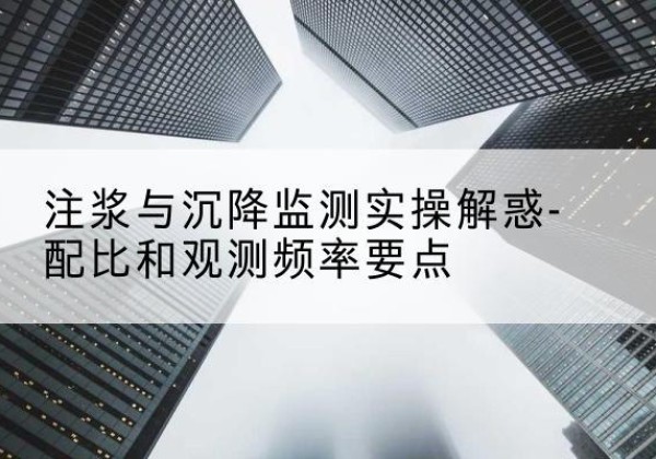 含山水泥浆配比不当会不会造成注浆管堵管？-注浆与沉降监测实操解惑-配比和观测频率要点